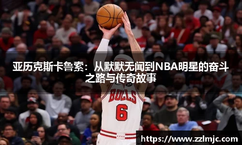 亚历克斯卡鲁索：从默默无闻到NBA明星的奋斗之路与传奇故事
