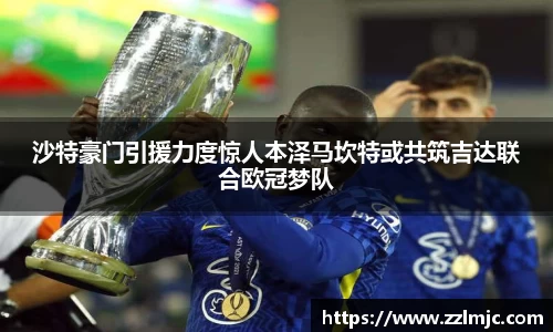 沙特豪门引援力度惊人本泽马坎特或共筑吉达联合欧冠梦队