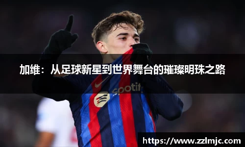 加维：从足球新星到世界舞台的璀璨明珠之路